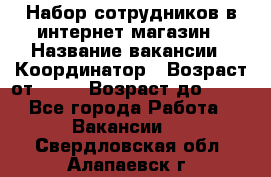 Набор сотрудников в интернет-магазин › Название вакансии ­ Координатор › Возраст от ­ 14 › Возраст до ­ 80 - Все города Работа » Вакансии   . Свердловская обл.,Алапаевск г.